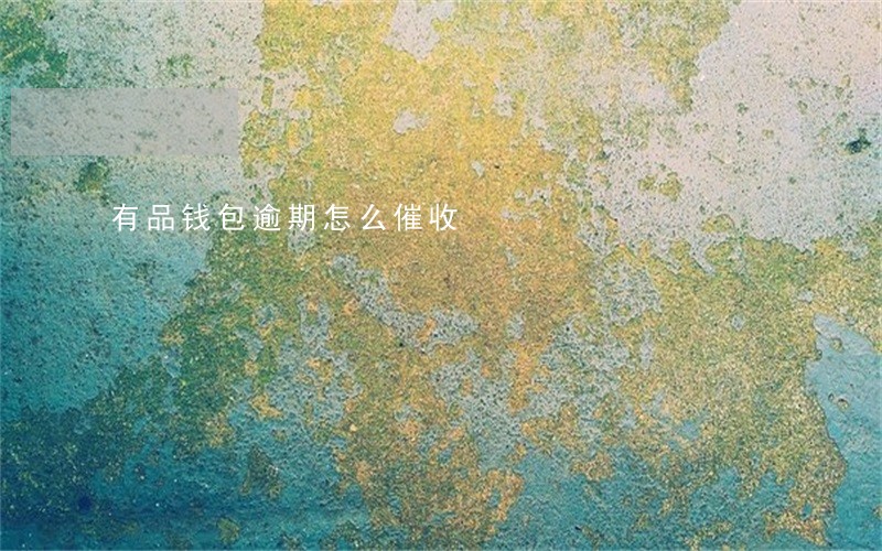 有品钱包逾期怎么催收 有品钱包逾期怎么催收