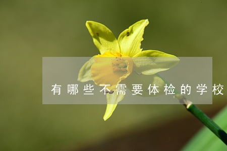有哪些不需要体检的学校 有哪些不需要体检的学校
