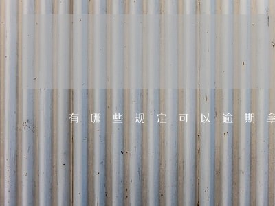 有哪些规定可以逾期拿房 有哪些规定可以逾期拿房