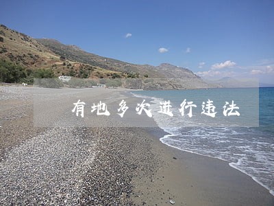 有地多次进行违法 有地多次进行违法