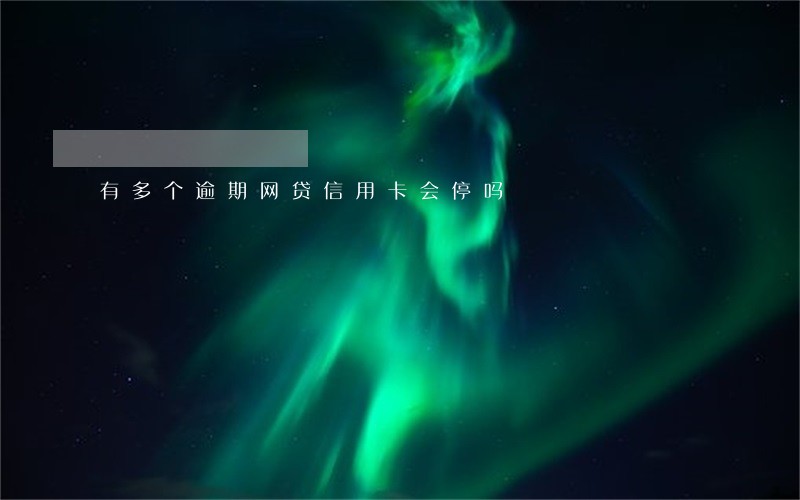 有多个逾期网贷信用卡会停吗 有多个逾期网贷信用卡会停吗