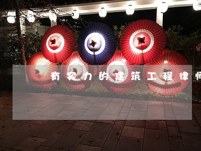 有实力的建筑工程律师免费咨询 有实力的建筑工程律师免费咨询