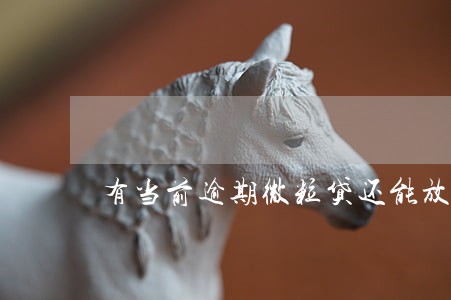 有当前逾期微粒贷还能放款吗 有当前逾期微粒贷还能放款吗