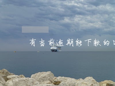 有当前逾期能下款的口子 有当前逾期能下款的口子