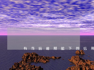 有当前逾期能下的信用卡 有当前逾期能下的信用卡