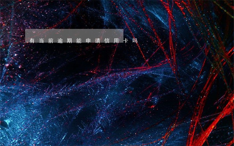 有当前逾期能申请信用卡吗 有当前逾期能申请信用卡吗