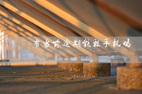 有当前逾期能租手机吗 有当前逾期能租手机吗