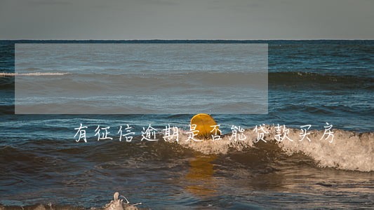 有征信逾期是否能贷款买房 有征信逾期是否能贷款买房