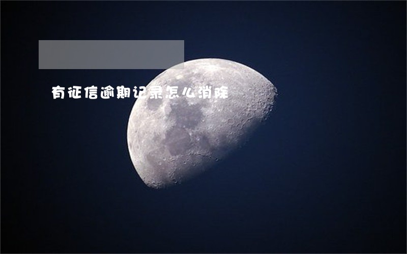 有征信逾期记录怎么消除 有征信逾期记录怎么消除
