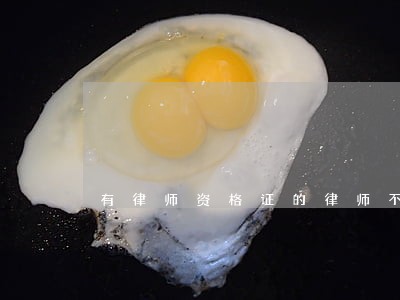 有律师资格证的律师不会乱干吧 有律师资格证的律师不会乱干吧