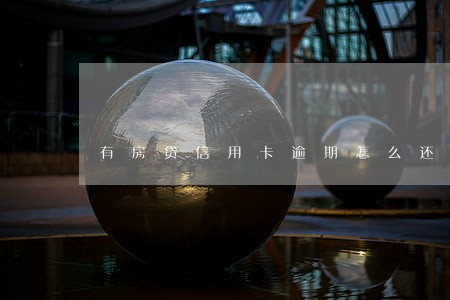 有房贷信用卡逾期怎么还款 有房贷信用卡逾期怎么还款