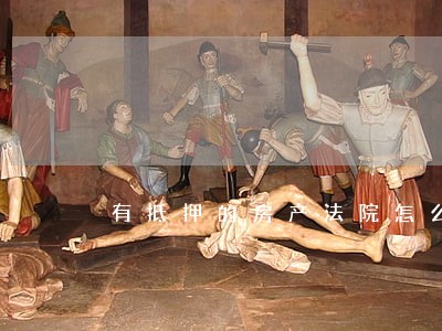 有抵押的房产法院怎么判决 有抵押的房产法院怎么判决