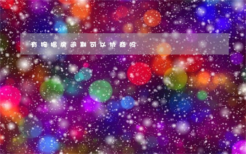 有按揭房逾期可以协商吗 有按揭房逾期可以协商吗