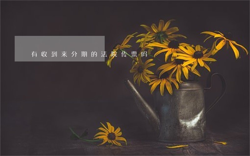 有收到来分期的法院传票吗 有收到来分期的法院传票吗