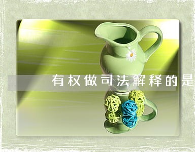 有权做司法解释的是 有权做司法解释的是