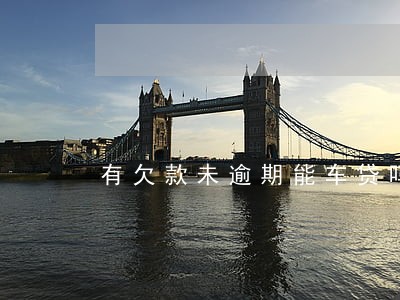 有欠款未逾期能车贷吗 有欠款未逾期能车贷吗