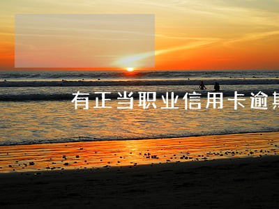 有正当职业信用卡逾期还不上 有正当职业信用卡逾期还不上
