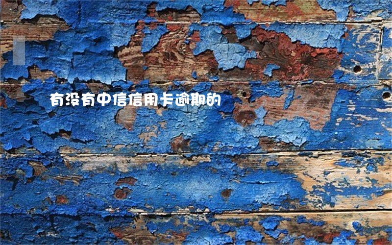 有没有中信信用卡逾期的 有没有中信信用卡逾期的
