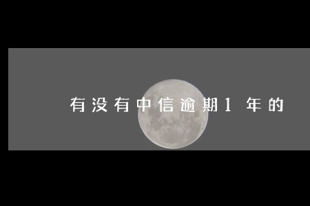 有没有中信逾期1年的 有没有中信逾期1年的