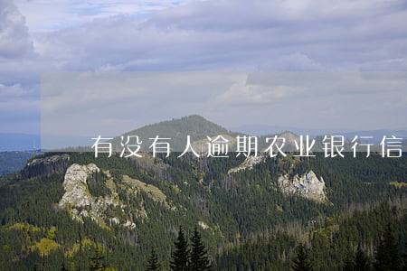 有没有人逾期农业银行信用卡的 有没有人逾期农业银行信用卡的