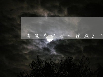 有没有信用卡逾期2年的 有没有信用卡逾期2年的