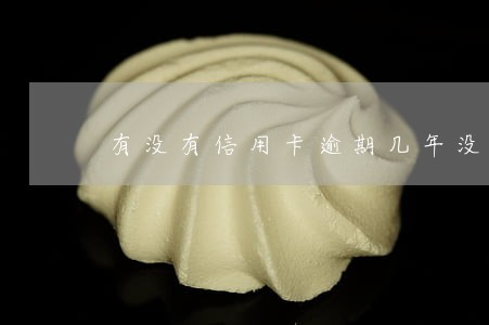 有没有信用卡逾期几年没还的 有没有信用卡逾期几年没还的