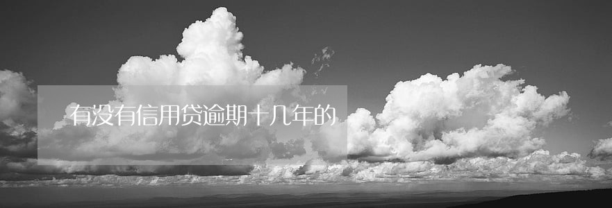 有没有信用贷逾期十几年的 有没有信用贷逾期十几年的