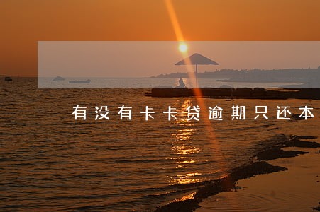 有没有卡卡贷逾期只还本金 有没有卡卡贷逾期只还本金