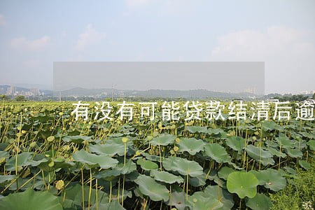 有没有可能贷款结清后逾期 有没有可能贷款结清后逾期