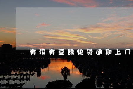 有没有喜鹊快贷逾期上门的 有没有喜鹊快贷逾期上门的