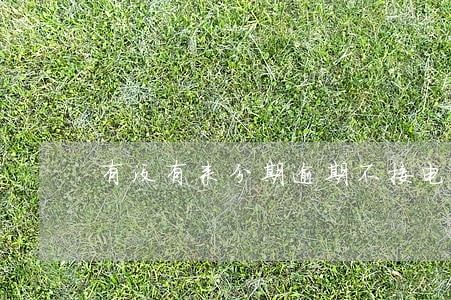 有没有来分期逾期不接电话的 有没有来分期逾期不接电话的