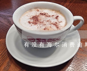 有没有海尔消费逾期的 有没有海尔消费逾期的