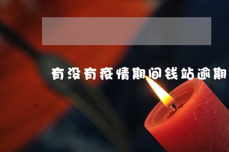 有没有疫情期间钱站逾期 有没有疫情期间钱站逾期