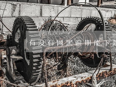 有没有网黑逾期能下款的口子 有没有网黑逾期能下款的口子
