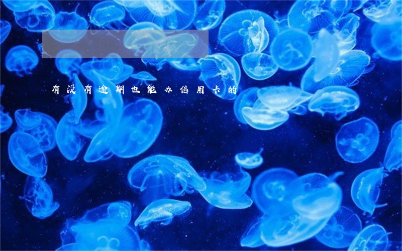 有没有逾期也能办信用卡的 有没有逾期也能办信用卡的