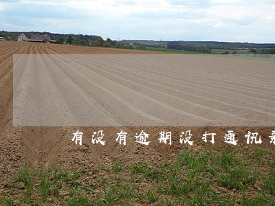 有没有逾期没打通讯录的吗 有没有逾期没打通讯录的吗