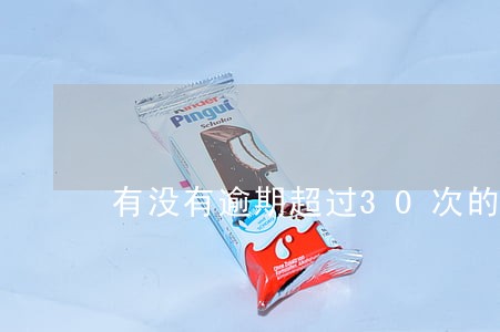有没有逾期超过30次的 有没有逾期超过30次的