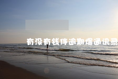 有没有钱伴逾期爆通讯录的 有没有钱伴逾期爆通讯录的