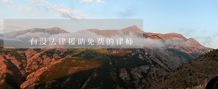 有没法律援助免费的律师 有没法律援助免费的律师