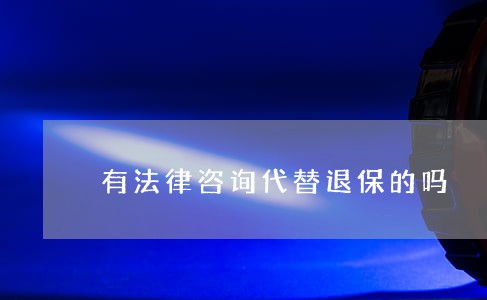 有法律咨询代替退保的吗 有法律咨询代替退保的吗