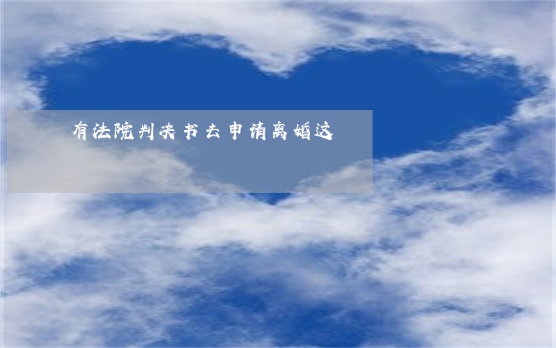 有法院判决书去申请离婚这 有法院判决书去申请离婚这