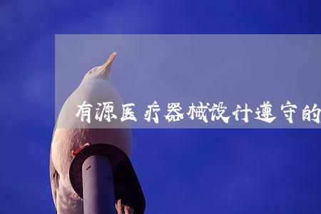 有源医疗器械设计遵守的法规 有源医疗器械设计遵守的法规