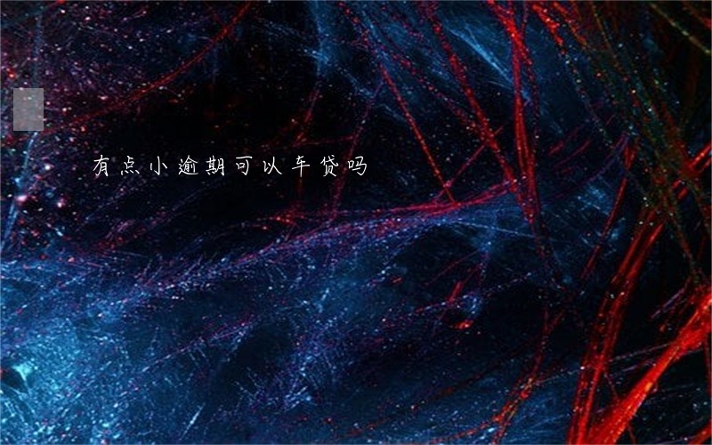 有点小逾期可以车贷吗 有点小逾期可以车贷吗