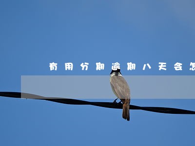 有用分期逾期八天会怎么样 有用分期逾期八天会怎么样