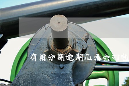 有用分期逾期几天会打电话 有用分期逾期几天会打电话