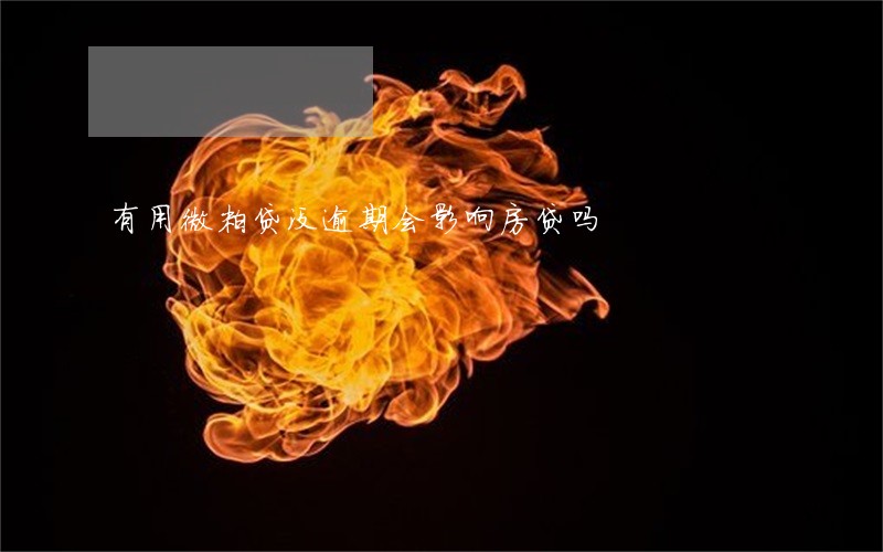 有用微粒贷没逾期会影响房贷吗 有用微粒贷没逾期会影响房贷吗