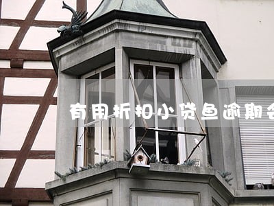 有用折扣小贷鱼逾期会怎么样 有用折扣小贷鱼逾期会怎么样