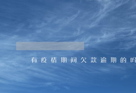 有疫情期间欠款逾期的吗 有疫情期间欠款逾期的吗