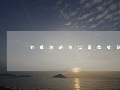 有短期逾期记录能贷到款吗 有短期逾期记录能贷到款吗