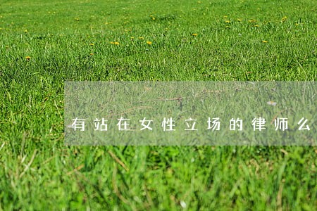 有站在女性立场的律师么 有站在女性立场的律师么